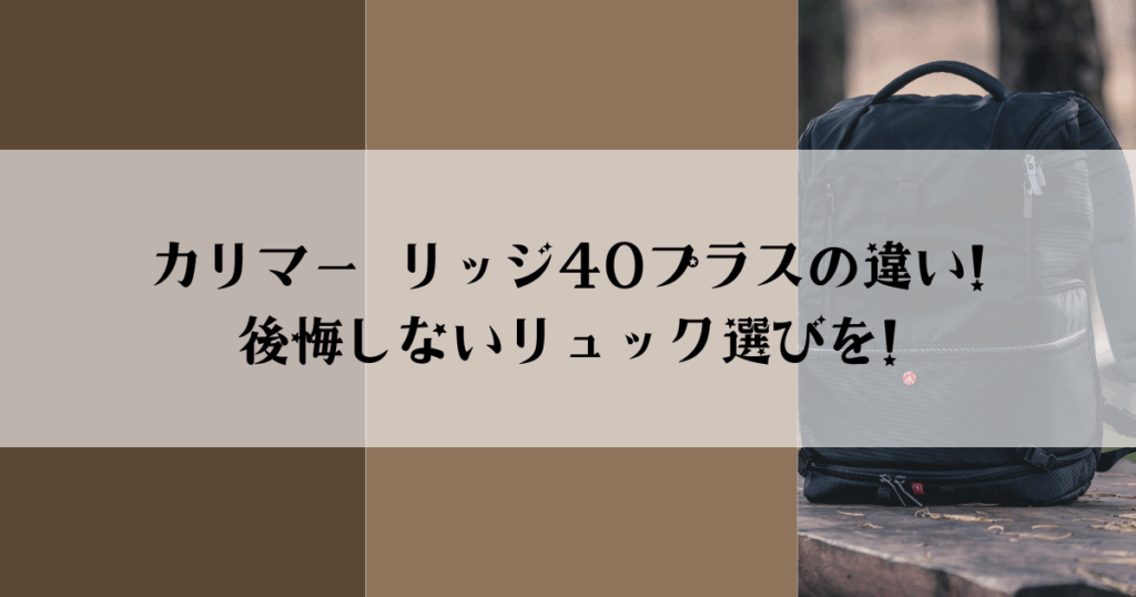 カリマー リッジ40プラスの違い! 後悔しないリュック選びを!