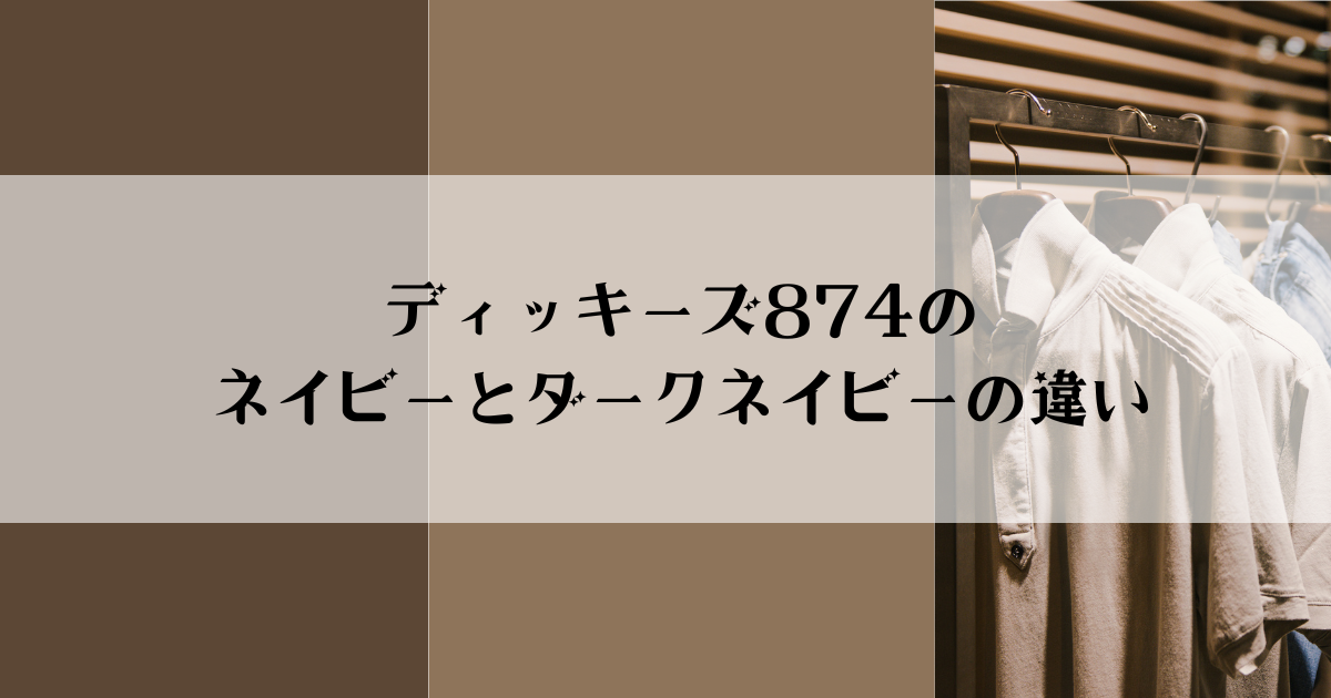 ディッキーズ874のネイビーとダークネイビーの違い
